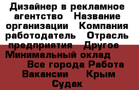 Дизайнер в рекламное агентство › Название организации ­ Компания-работодатель › Отрасль предприятия ­ Другое › Минимальный оклад ­ 26 000 - Все города Работа » Вакансии   . Крым,Судак